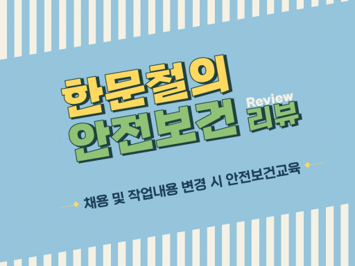 [한문철의 안전보건 리뷰] 채용 및 작업내용 변경 시 안전보건교육 (8차시)